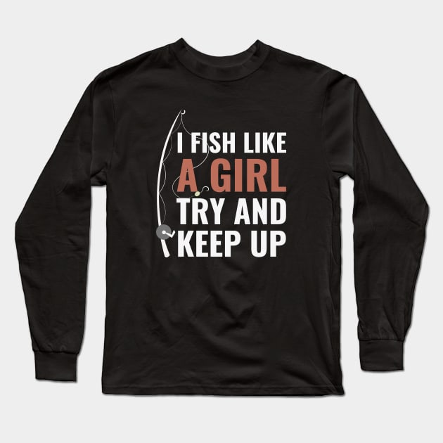 I Fish Like A Girl Try And Keep Up Funny Fishing Quote Long Sleeve T-Shirt by NatureGlow